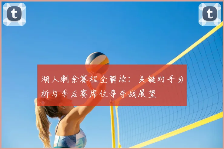 湖人剩余赛程全解读：关键对手分析与季后赛席位争夺战展望