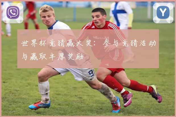 世界杯竞猜赢大奖:参与竞猜活动与赢取丰厚奖励