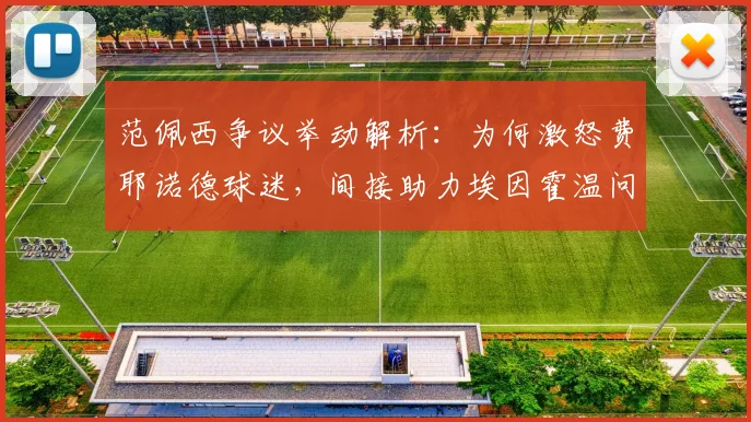范佩西争议举动解析:为何激怒费耶诺德球迷,间接助力埃因霍温问鼎荷甲?